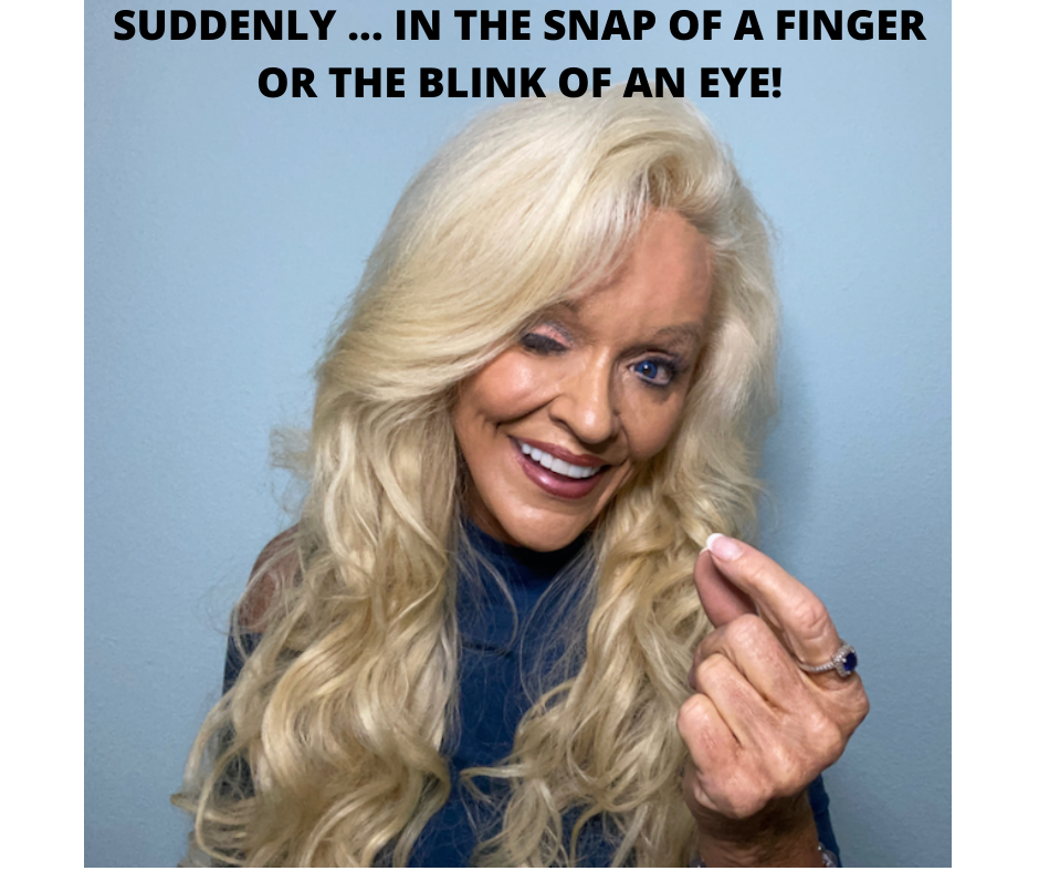 SUDDENLY … In the Snap of the Fingers, In the Blink of an Eye!