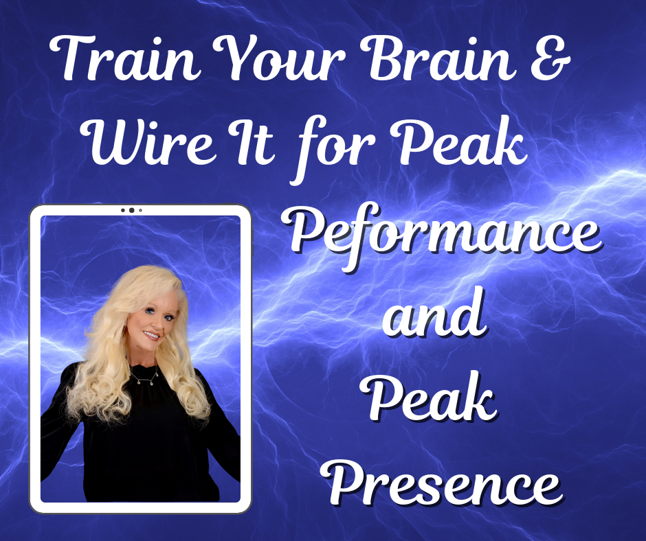 TRAIN YOUR BRAIN FOR “PEAK PRESENCE” AND “PEAK PERFORMANCE”