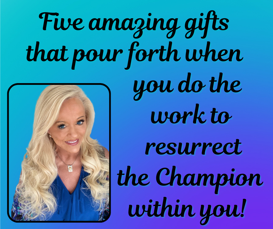 Five Amazing Gifts That Pour Forth When You Resurrect the Champion In You!