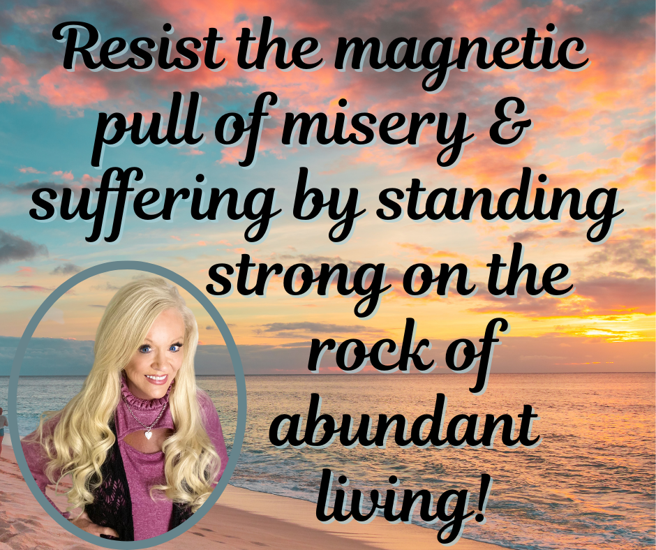 Resisting the Magnetic Pull of Misery and Suffering In Order to Enjoy the Abundant Life