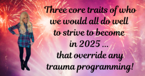 Three Core Traits We Should All Seek to Become that Override Any and All Trauma Programming